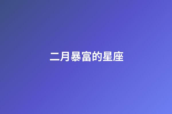 二月暴富的星座-第1張-星座運(yùn)勢(shì)-玄機(jī)派