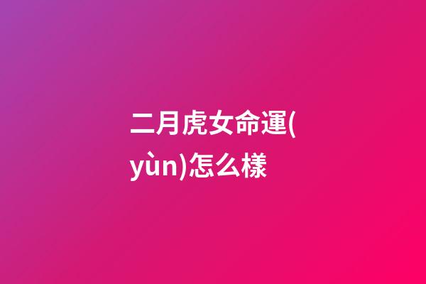 二月虎女命運(yùn)怎么樣(二月二龍?zhí)ь^，牢記：1采、2忌、3吃、4敲，抬起一年好兆頭)-第1張-觀點(diǎn)-玄機(jī)派