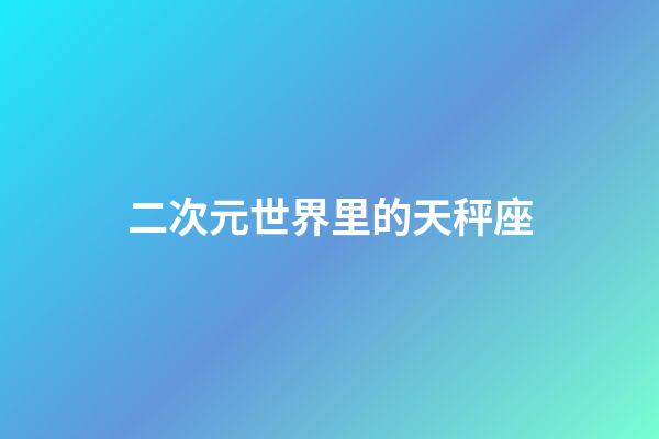 二次元世界里的天秤座-第1張-星座運勢-玄機派