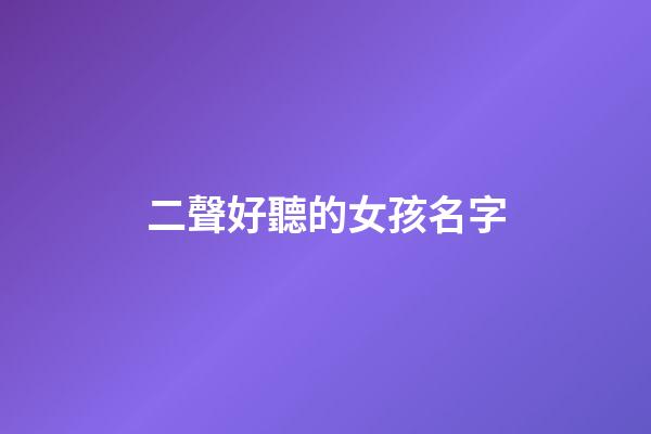 二聲好聽的女孩名字(二聲好聽的女孩名字兩個字)-第1張-女孩起名-玄機派