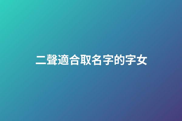二聲適合取名字的字女(二聲適合做名字的字)-第1張-女孩起名-玄機派
