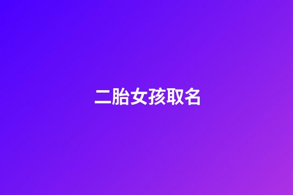 二胎女孩取名(二胎女孩叫什么)