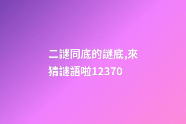 二謎同底的謎底,來猜謎語啦12370-第1張-觀點-玄機派