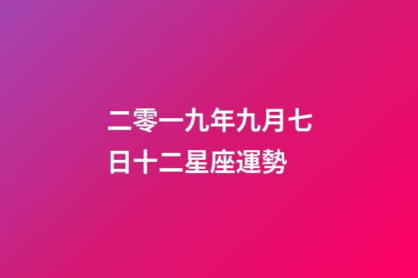 二零一九年九月七日十二星座運勢-第1張-星座運勢-玄機派