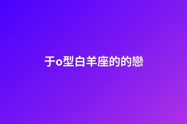 于o型白羊座的的戀-第1張-星座運勢-玄機派