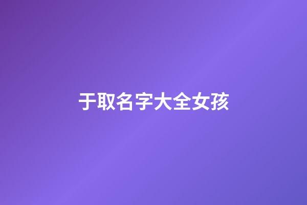 于取名字大全女孩(取名字大全女孩子)-第1張-女孩起名-玄機派