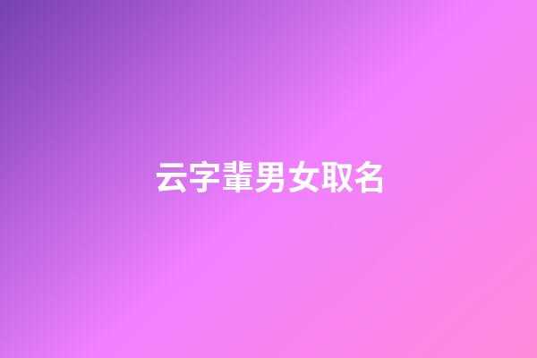 云字輩男女取名(云字輩男女取名寓意)-第1張-女孩起名-玄機派