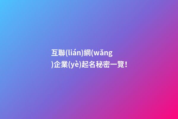 互聯(lián)網(wǎng)企業(yè)起名秘密一覽！-第1張-公司起名-玄機(jī)派