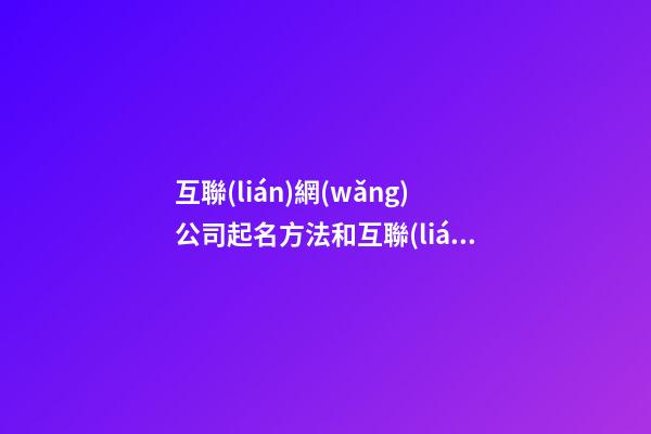 互聯(lián)網(wǎng)公司起名方法和互聯(lián)網(wǎng)公司名稱大全-第1張-公司起名-玄機(jī)派