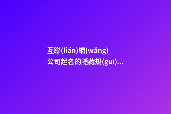互聯(lián)網(wǎng)公司起名的隱藏規(guī)律-第1張-公司起名-玄機派
