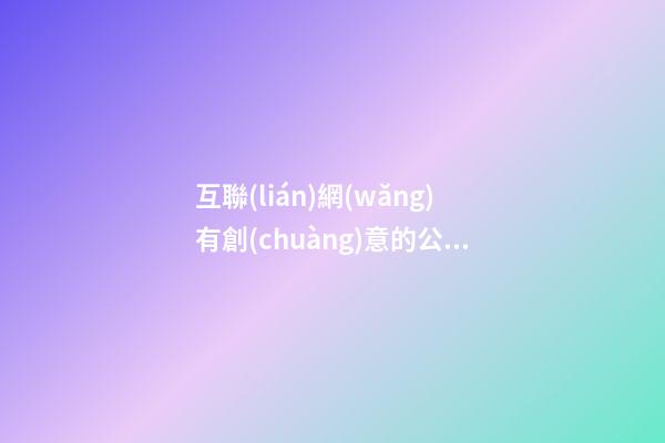 互聯(lián)網(wǎng)有創(chuàng)意的公司名字大全,起名之家-第1張-公司起名-玄機(jī)派
