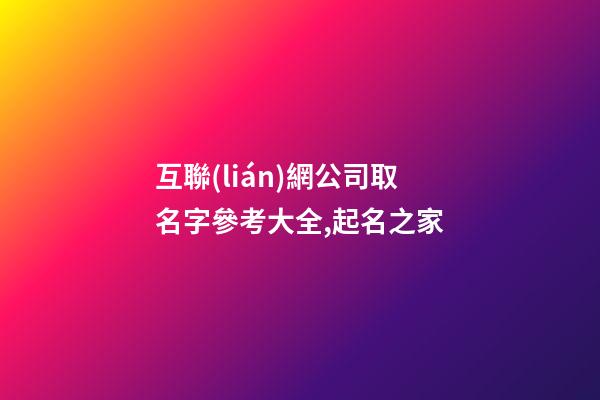 互聯(lián)網公司取名字參考大全,起名之家-第1張-公司起名-玄機派
