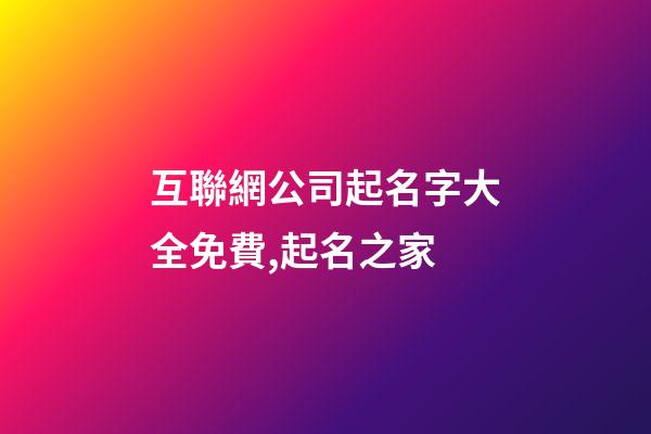 互聯網公司起名字大全免費,起名之家-第1張-公司起名-玄機派