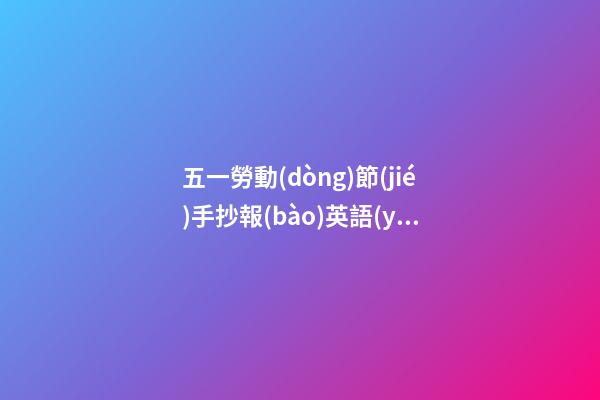 五一勞動(dòng)節(jié)手抄報(bào)英語(yǔ)，五一勞動(dòng)節(jié)主題手抄報(bào)大全-第1張-觀點(diǎn)-玄機(jī)派