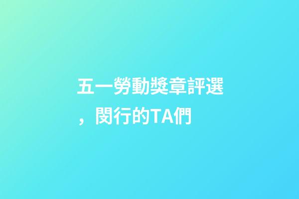 五一勞動獎章評選，閔行的TA們-第1張-觀點-玄機派