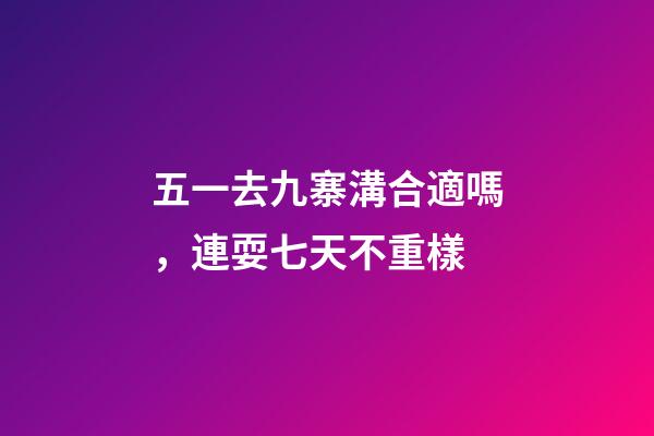 五一去九寨溝合適嗎，連耍七天不重樣-第1張-觀點-玄機派
