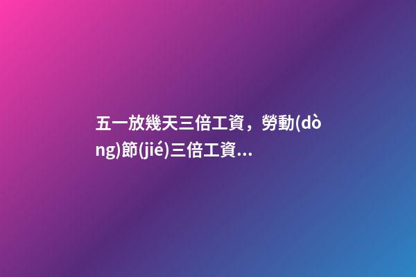 五一放幾天三倍工資，勞動(dòng)節(jié)三倍工資是哪幾天-第1張-觀點(diǎn)-玄機(jī)派
