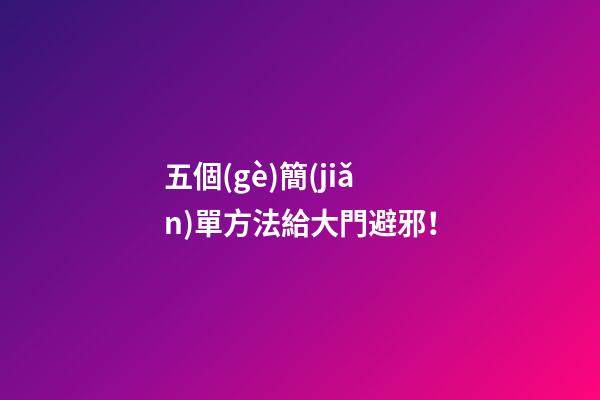 五個(gè)簡(jiǎn)單方法給大門避邪！