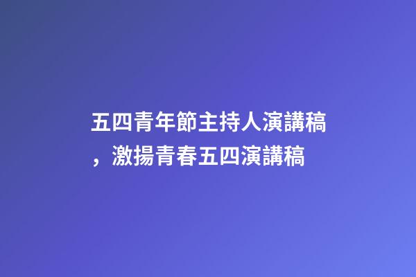 五四青年節主持人演講稿，激揚青春五四演講稿-第1張-觀點-玄機派