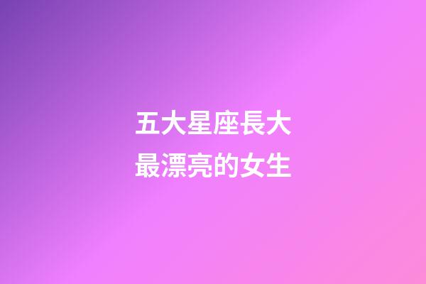 五大星座長大最漂亮的女生-第1張-星座運勢-玄機派