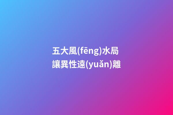 五大風(fēng)水局讓異性遠(yuǎn)離