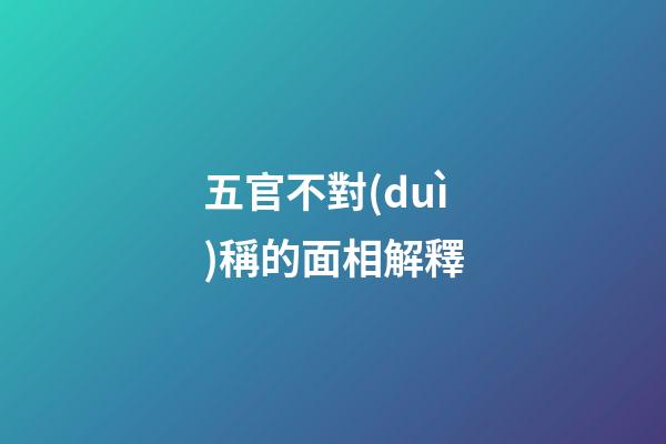 五官不對(duì)稱的面相解釋