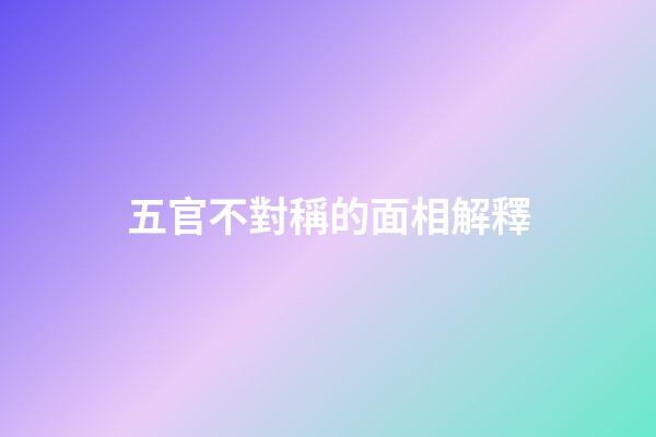 五官不對稱的面相解釋