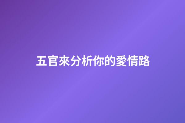 五官來分析你的愛情路