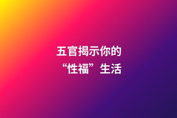 五官揭示你的“性福”生活