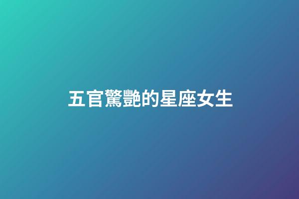 五官驚艷的星座女生-第1張-星座運勢-玄機派