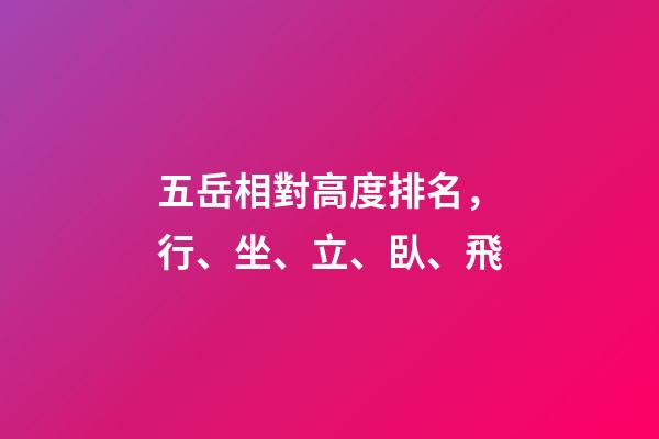 五岳相對高度排名，行、坐、立、臥、飛-第1張-觀點-玄機派