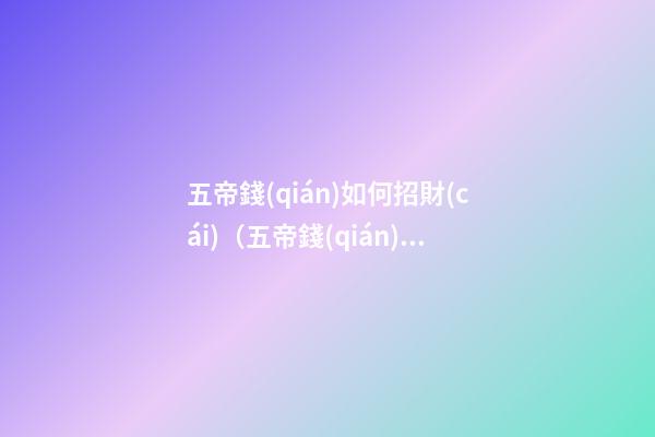 五帝錢(qián)如何招財(cái)（五帝錢(qián)怎樣招財(cái)）