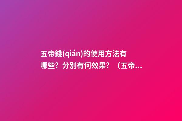 五帝錢(qián)的使用方法有哪些？分別有何效果？（五帝錢(qián)的作用和使用方法）
