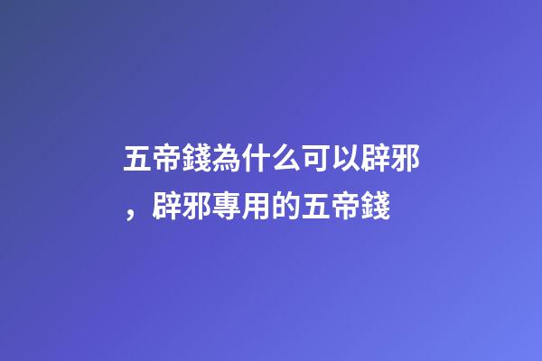 五帝錢為什么可以辟邪，辟邪專用的五帝錢-第1張-觀點-玄機派