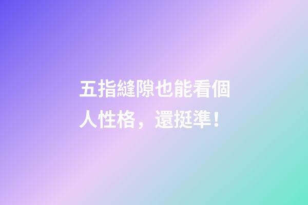 五指縫隙也能看個人性格，還挺準！