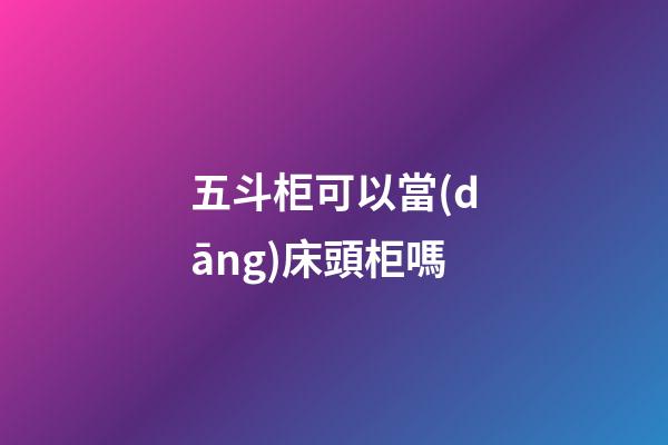 五斗柜可以當(dāng)床頭柜嗎