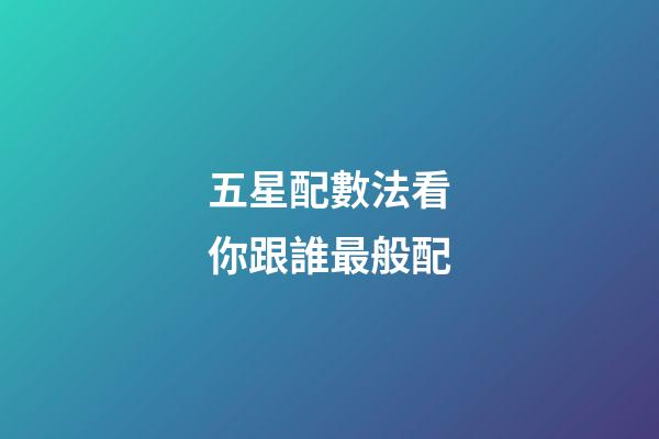 五星配數法看你跟誰最般配