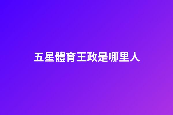 五星體育王政是哪里人