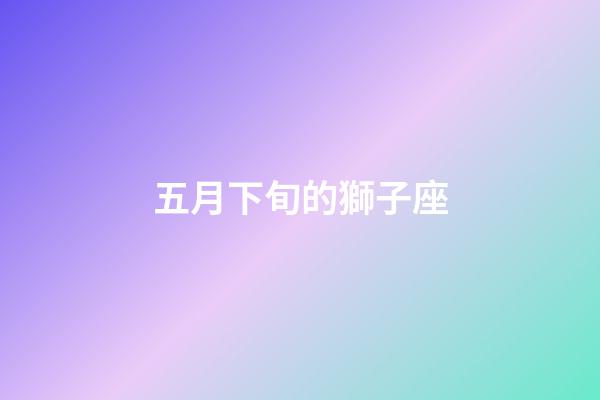 五月下旬的獅子座-第1張-星座運勢-玄機派