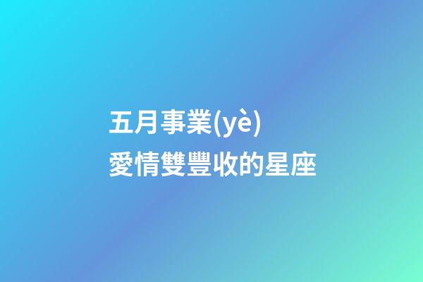 五月事業(yè)愛情雙豐收的星座-第1張-星座運勢-玄機派