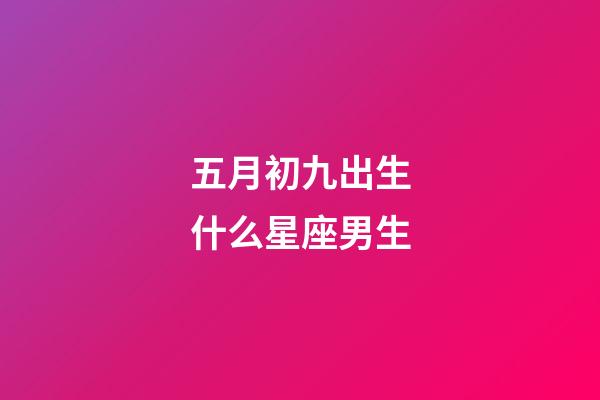 五月初九出生什么星座男生-第1張-星座運勢-玄機派