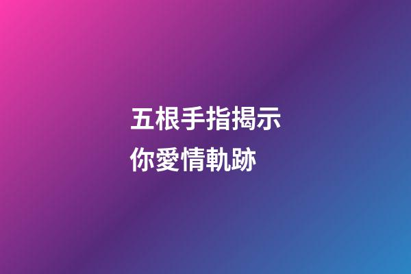 五根手指揭示你愛情軌跡