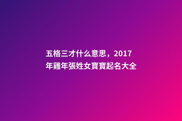 五格三才什么意思，2017年雞年張姓女寶寶起名大全-第1張-觀點(diǎn)-玄機(jī)派