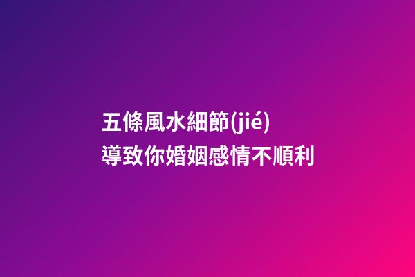五條風水細節(jié)導致你婚姻感情不順利