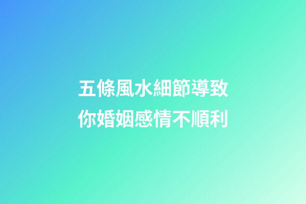 五條風水細節導致你婚姻感情不順利