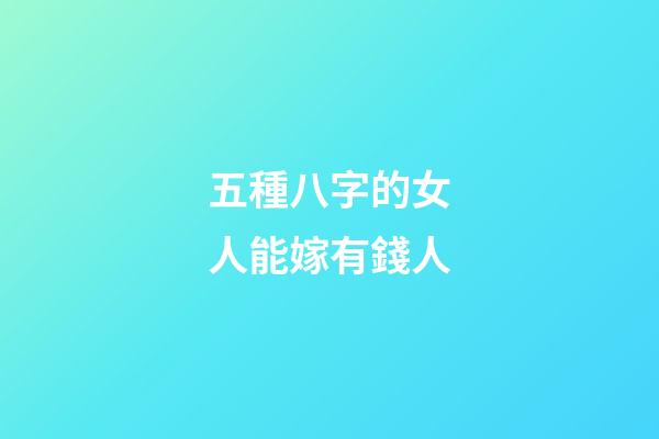 五種八字的女人能嫁有錢人