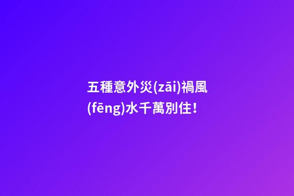 五種意外災(zāi)禍風(fēng)水千萬別住！