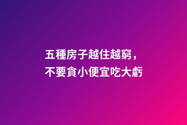 五種房子越住越窮，不要貪小便宜吃大虧