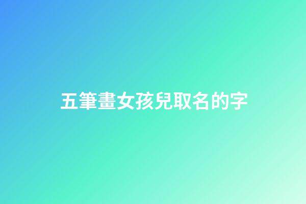 五筆畫女孩兒取名的字(5筆畫的女孩名字)