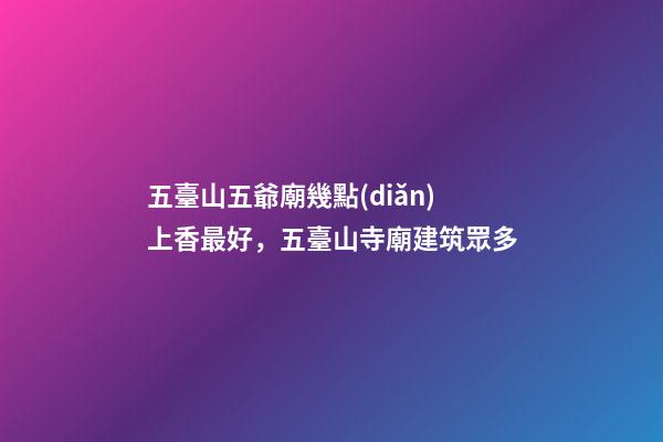 五臺山五爺廟幾點(diǎn)上香最好，五臺山寺廟建筑眾多-第1張-觀點(diǎn)-玄機(jī)派